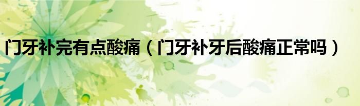 門牙補(bǔ)完有點(diǎn)酸痛（門牙補(bǔ)牙后酸痛正常嗎）