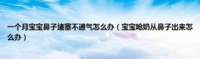 一個月寶寶鼻子堵塞不通氣怎么辦（寶寶嗆奶從鼻子出來怎么辦）