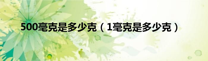 500毫克是多少克（1毫克是多少克）