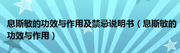 息斯敏的功效與作用及禁忌說明書（息斯敏的功效與作用）