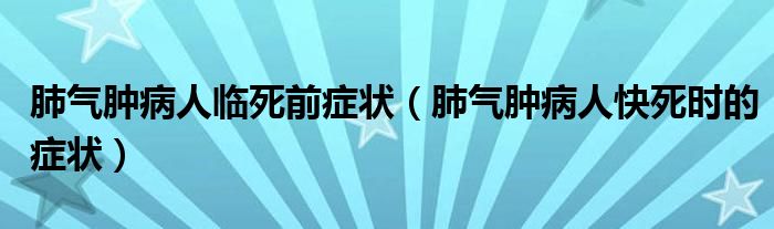 肺氣腫病人臨死前癥狀（肺氣腫病人快死時(shí)的癥狀）