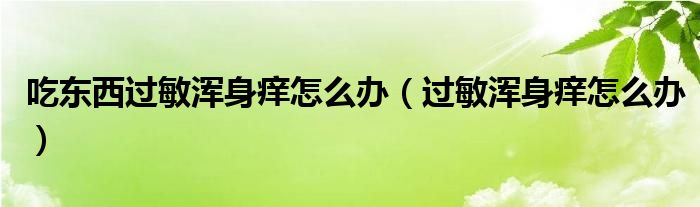 吃東西過(guò)敏渾身癢怎么辦（過(guò)敏渾身癢怎么辦）