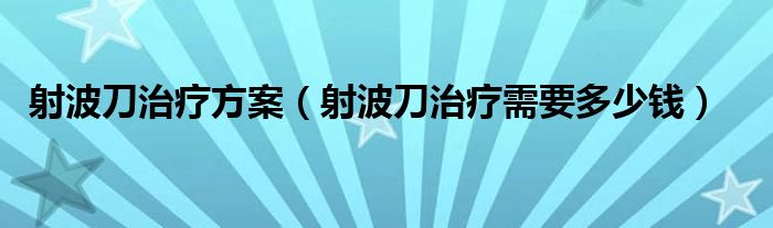 射波刀治療方案（射波刀治療需要多少錢）