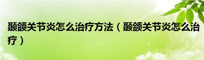 顳頜關節(jié)炎怎么治療方法（顳頜關節(jié)炎怎么治療）