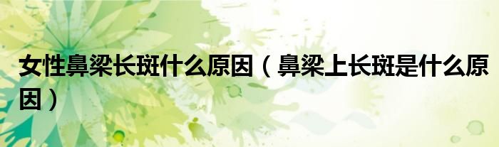 女性鼻梁長(zhǎng)斑什么原因（鼻梁上長(zhǎng)斑是什么原因）