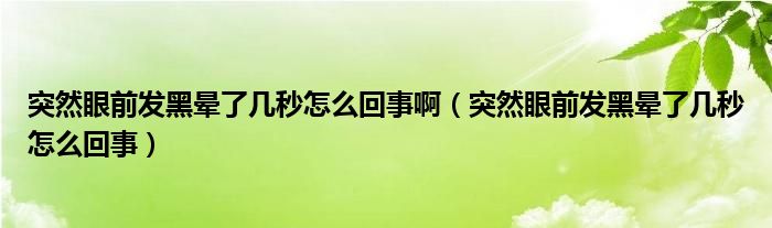 突然眼前發(fā)黑暈了幾秒怎么回事?。ㄍ蝗谎矍鞍l(fā)黑暈了幾秒怎么回事）