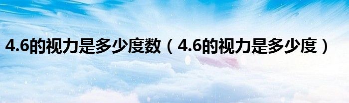 4.6的視力是多少度數(shù)（4.6的視力是多少度）