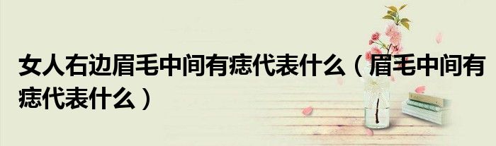 女人右邊眉毛中間有痣代表什么（眉毛中間有痣代表什么）