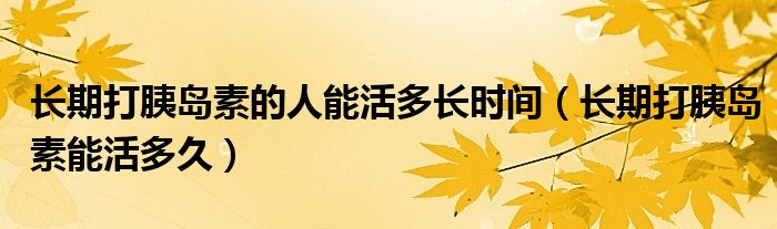 長期打胰島素的人能活多長時(shí)間（長期打胰島素能活多久）