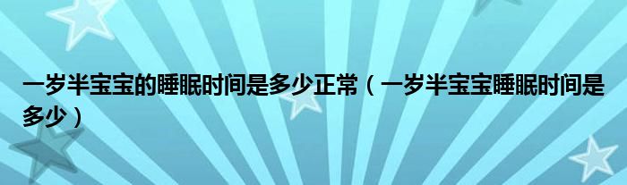 一歲半寶寶的睡眠時間是多少正常（一歲半寶寶睡眠時間是多少）