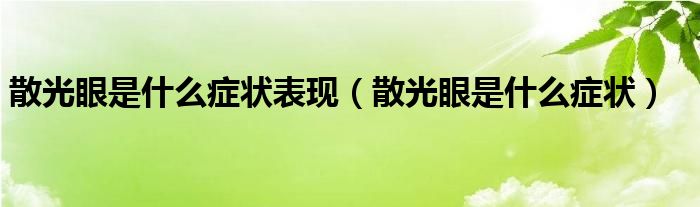 散光眼是什么癥狀表現（散光眼是什么癥狀）