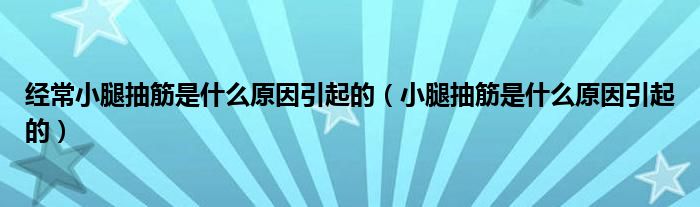 經(jīng)常小腿抽筋是什么原因引起的（小腿抽筋是什么原因引起的）