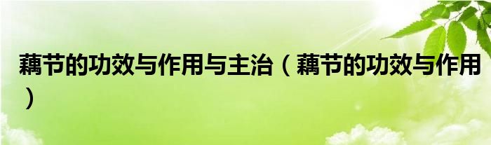 藕節(jié)的功效與作用與主治（藕節(jié)的功效與作用）