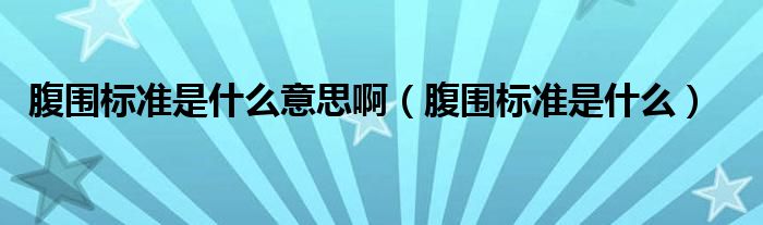 腹圍標準是什么意思?。ǜ箛鷺藴适鞘裁矗?class='thumb lazy' /></a>
		    <header>
		<h2><a  href=