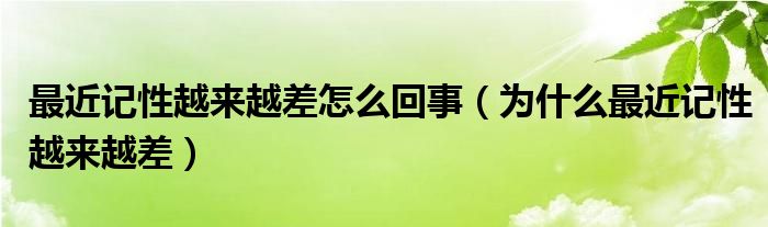 最近記性越來越差怎么回事（為什么最近記性越來越差）