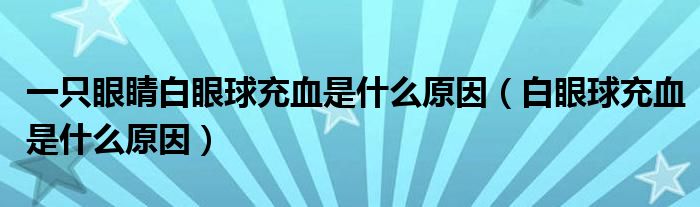 一只眼睛白眼球充血是什么原因（白眼球充血是什么原因）