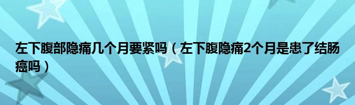 左下腹部隱痛幾個月要緊嗎（左下腹隱痛2個月是患了結(jié)腸癌嗎）