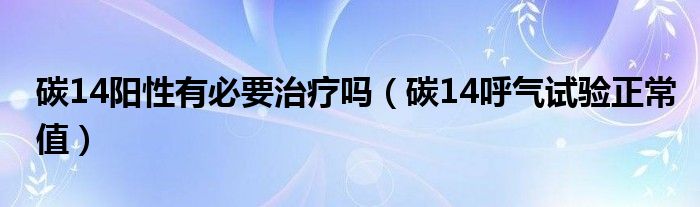 碳14陽性有必要治療嗎（碳14呼氣試驗正常值）