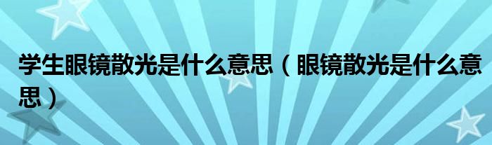 學生眼鏡散光是什么意思（眼鏡散光是什么意思）