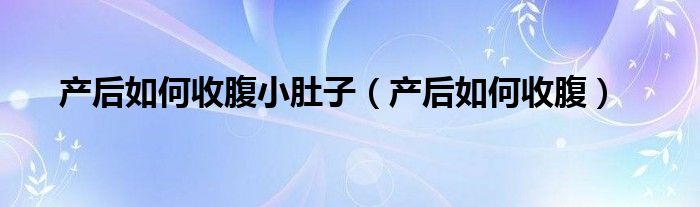 產后如何收腹小肚子（產后如何收腹）