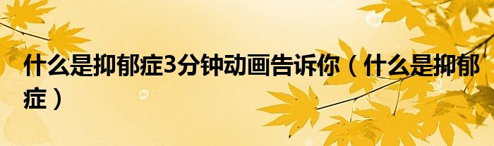 什么是抑郁癥3分鐘動畫告訴你（什么是抑郁癥）