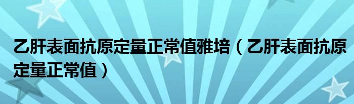 乙肝表面抗原定量正常值雅培（乙肝表面抗原定量正常值）