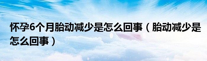 懷孕6個(gè)月胎動(dòng)減少是怎么回事（胎動(dòng)減少是怎么回事）