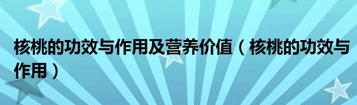 核桃的功效與作用及營(yíng)養(yǎng)價(jià)值（核桃的功效與作用）