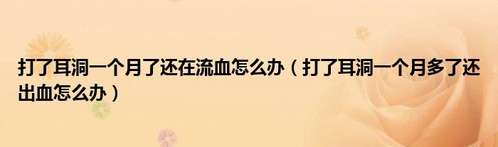 打了耳洞一個月了還在流血怎么辦（打了耳洞一個月多了還出血怎么辦）