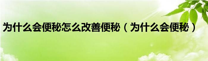 為什么會(huì)便秘怎么改善便秘（為什么會(huì)便秘）