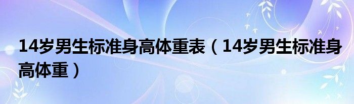 14歲男生標(biāo)準身高體重表（14歲男生標(biāo)準身高體重）