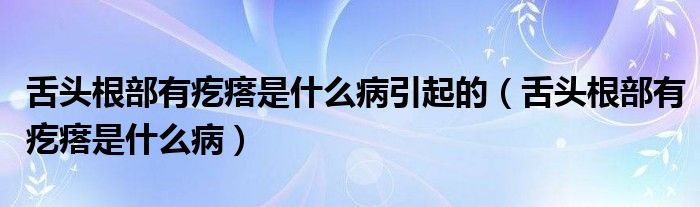 舌頭根部有疙瘩是什么病引起的（舌頭根部有疙瘩是什么?。? /></span>
		<span id=