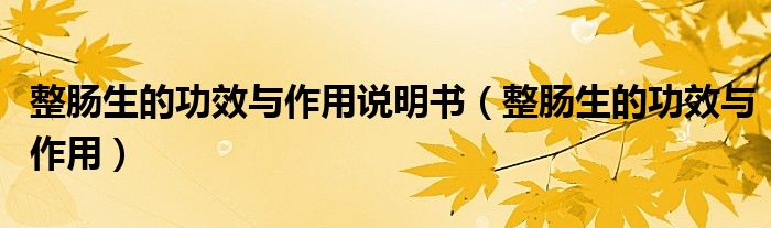 整腸生的功效與作用說(shuō)明書(shū)（整腸生的功效與作用）