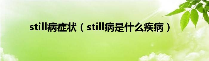 still病癥狀（still病是什么疾病）