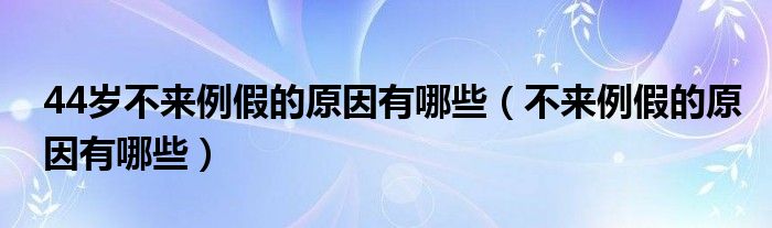 44歲不來例假的原因有哪些（不來例假的原因有哪些）