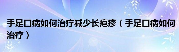 手足口病如何治療減少長皰疹（手足口病如何治療）