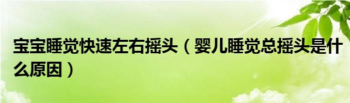 寶寶睡覺快速左右搖頭（嬰兒睡覺總搖頭是什么原因）