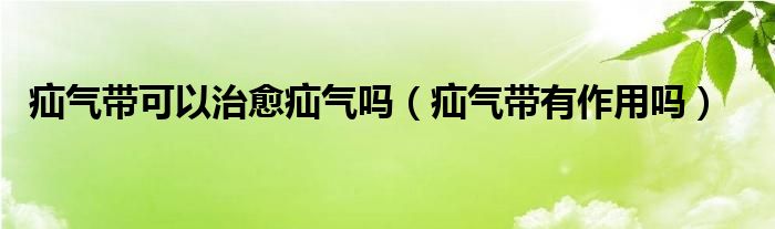 疝氣帶可以治愈疝氣嗎（疝氣帶有作用嗎）