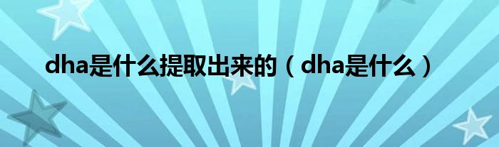 dha是什么提取出來的（dha是什么）