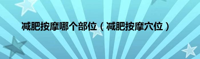 減肥按摩哪個(gè)部位（減肥按摩穴位）