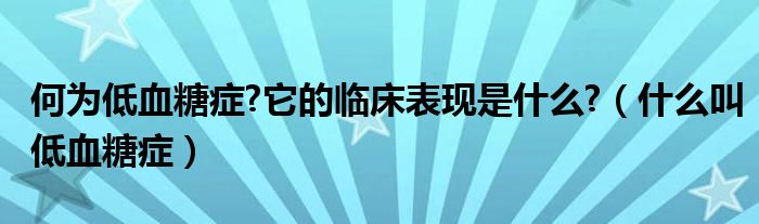 何為低血糖癥?它的臨床表現(xiàn)是什么?（什么叫低血糖癥）