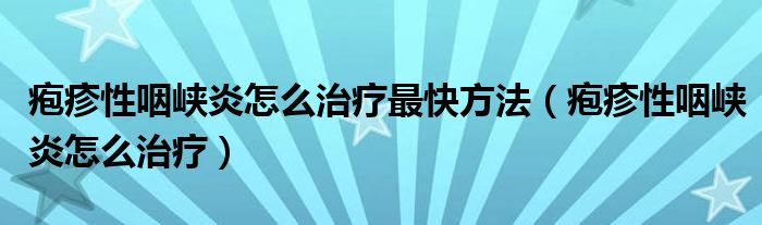 皰疹性咽峽炎怎么治療最快方法（皰疹性咽峽炎怎么治療）