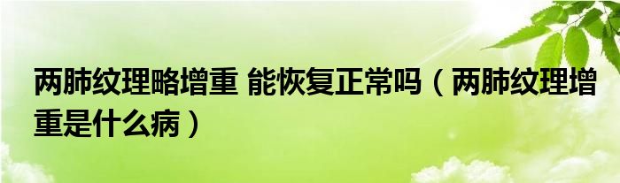 兩肺紋理略增重 能恢復正常嗎（兩肺紋理增重是什么?。? /></span>
		<span id=