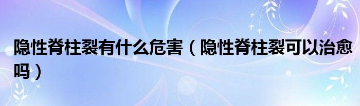 隱性脊柱裂有什么危害（隱性脊柱裂可以治愈嗎）