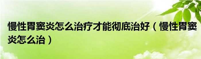 慢性胃竇炎怎么治療才能徹底治好（慢性胃竇炎怎么治）