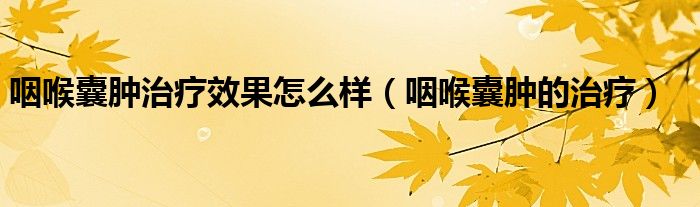 咽喉囊腫治療效果怎么樣（咽喉囊腫的治療）