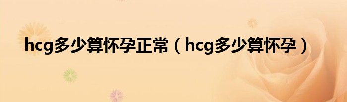 hcg多少算懷孕正常（hcg多少算懷孕）