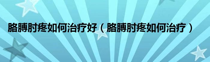 胳膊肘疼如何治療好（胳膊肘疼如何治療）