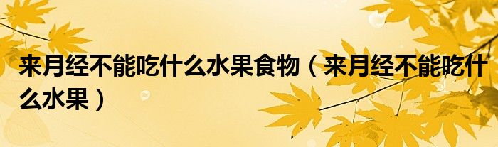 來(lái)月經(jīng)不能吃什么水果食物（來(lái)月經(jīng)不能吃什么水果）