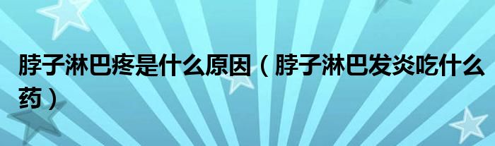 脖子淋巴疼是什么原因（脖子淋巴發(fā)炎吃什么藥）